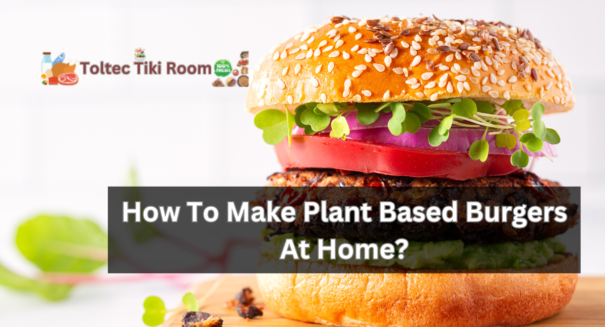 How To Make Plant Based Burgers At Home?